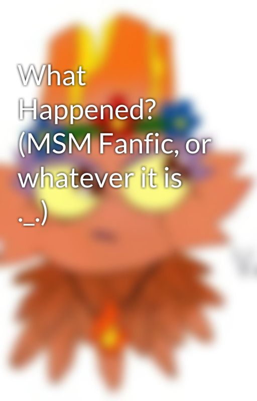 What Happened? (MSM Fanfic, or whatever it is ._.) by CopyKittySugar123