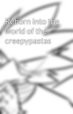 Reborn into the world of the creepypastas by lynestarchild