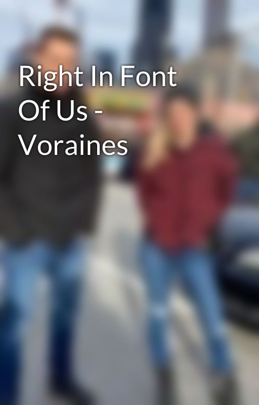 Right In Font Of Us - Voraines by knownforyears