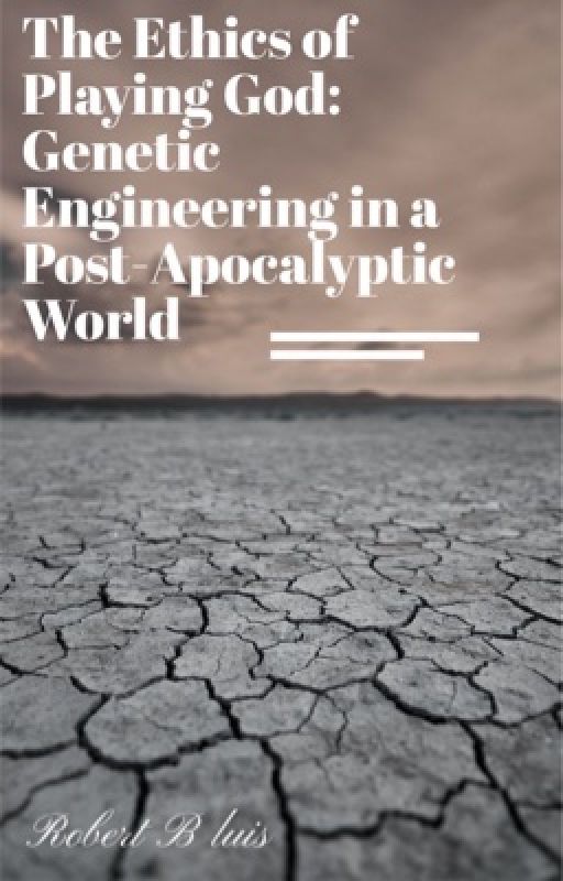 The Ethics of Playing God: Genetic Engineering in a Post-Apocalyptic World  by robertBluis