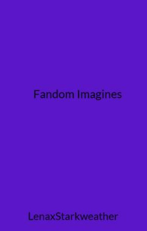 Fandom Imagines //ON HOLD B/C INACTIVE. NO REQUESTS// by LenaxStarkweather