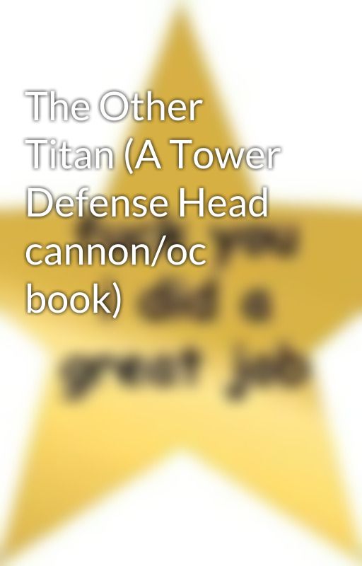 The Other Titan (A Tower Defense Head cannon/oc book) by Photo_Crash