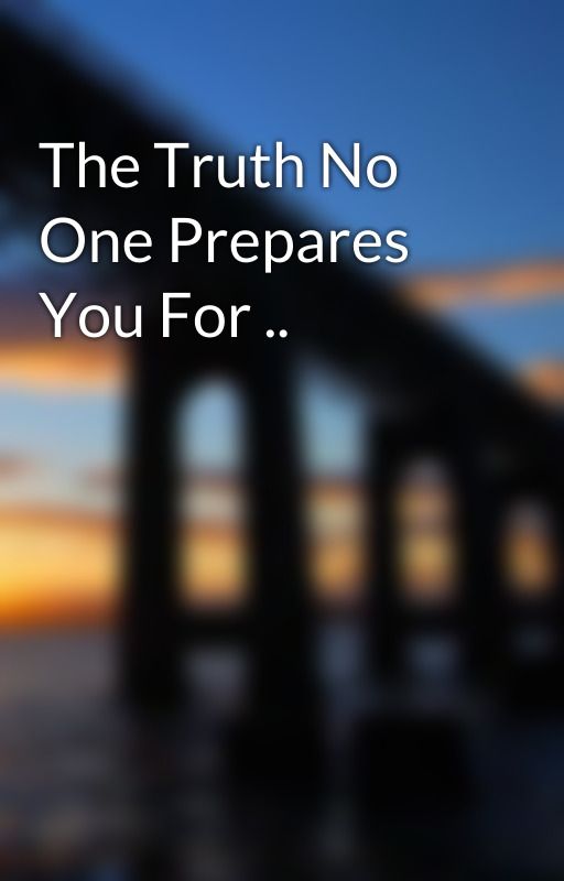 The Truth No One Prepares You For .. by iread2escapereality