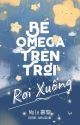 [ĐM/EDIT] Bé Omega Trên Trời Rơi Xuống - Mộ Lê  by daylaclone