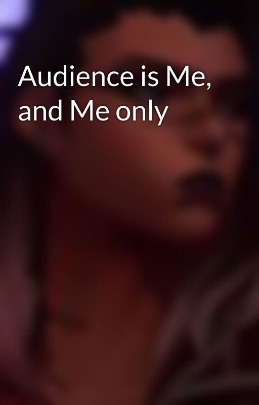 Audience is Me, and Me only by FadeLover193