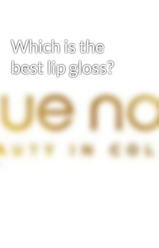 Which is the best lip gloss? by huenoir