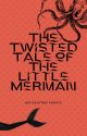 The Twisted Tale of The Little Merman by YeahImLonelyToo