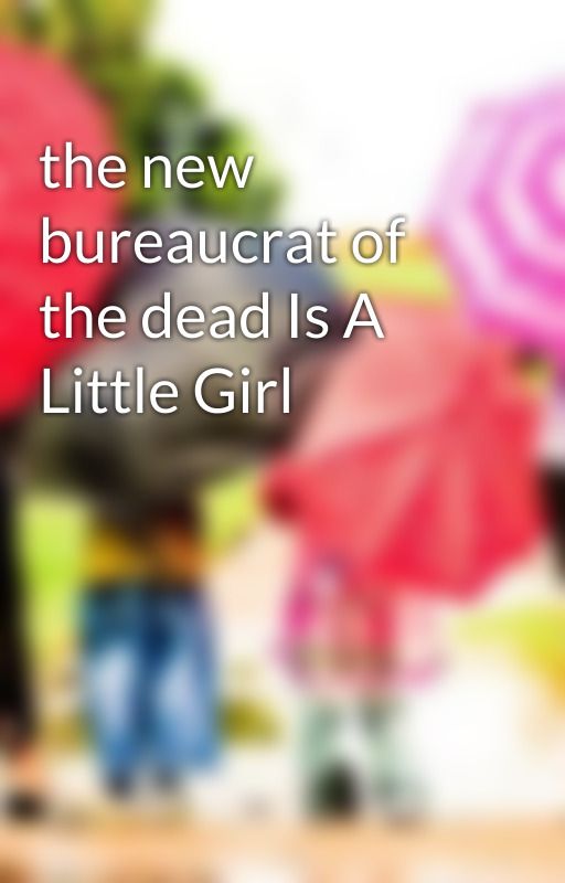 the new bureaucrat of the dead Is A Little Girl by Fiklerg