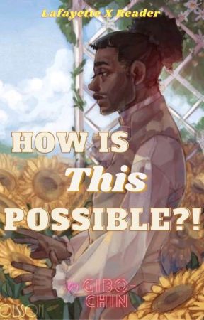 How Is This Possible?! (Lafayette x Reader) Hamilton fanfic by Gibo-chin