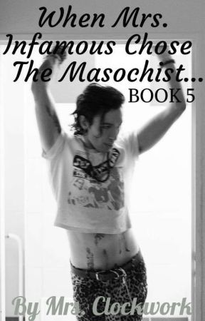 When Mrs. Infamous Chose The Masochist...(BOOK 5) by MrsClockwork