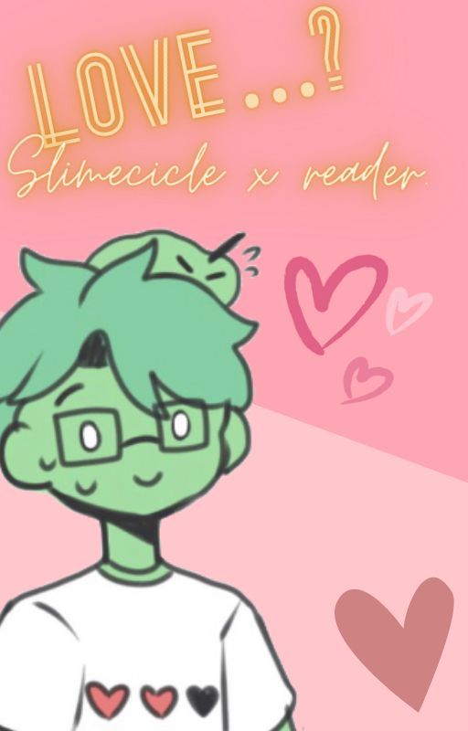 Love...?    (Slimecicle x Reader) by GayArsonist453