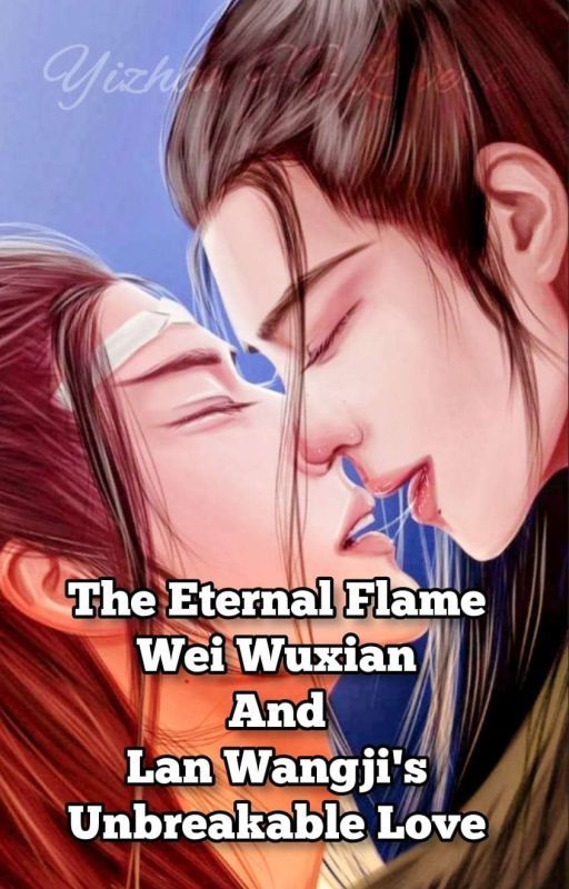 The Eternal Flame: Wei Wuxian and Lan Wangji's Unbreakable Love [Wangxian]  by Yizhan_FF_Lovers