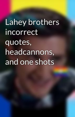 Lahey brothers incorrect quotes, headcannons, and one shots by Rav3nc1aw