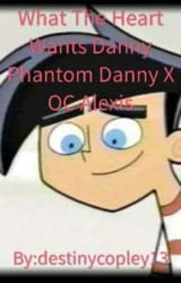 What The Heart Wants Danny Phantom Danny X OC Alexis cover