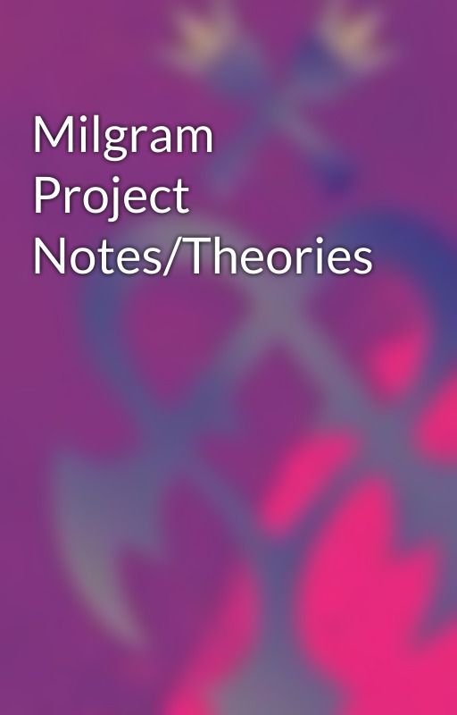 Milgram Project Notes/Theories by UnchainedC