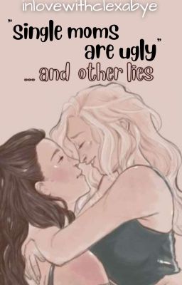 single moms are ugly... and other lies | clexa AU cover