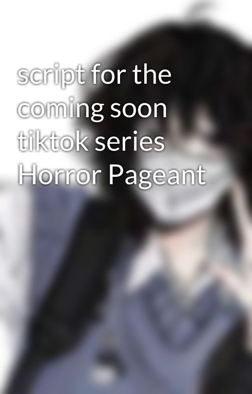 script for the coming soon tiktok series Horror Pageant  by cryb4by_kei