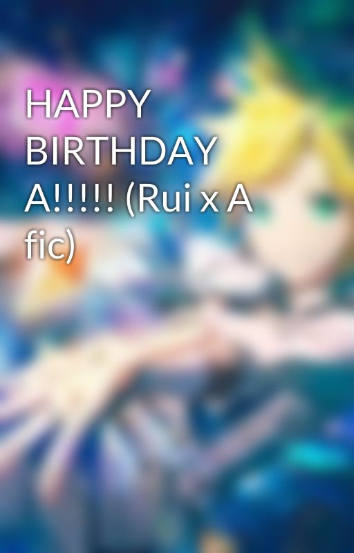 HAPPY BIRTHDAY A!!!!! (Rui x A fic) by notmosaic