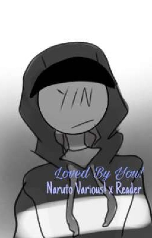 Loved By You! ~Naruto Various x Reader~ by Hellouniverzum