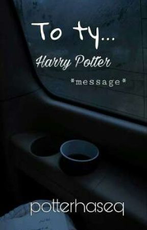 To Ty... / message • Harry Potter by potterhaseq