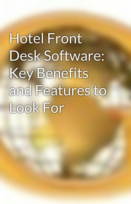 Hotel Front Desk Software: Key Benefits and Features to Look For by gracesofteasy