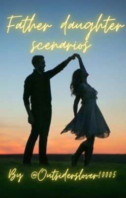 Father daughter scenarios(Request are open) cover