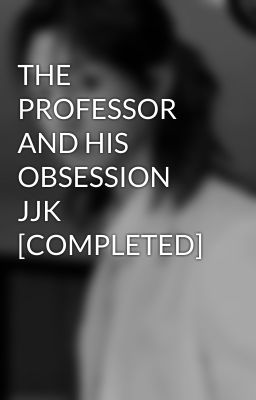 THE PROFESSOR AND HIS OBSESSION JJK  [COMPLETED] cover