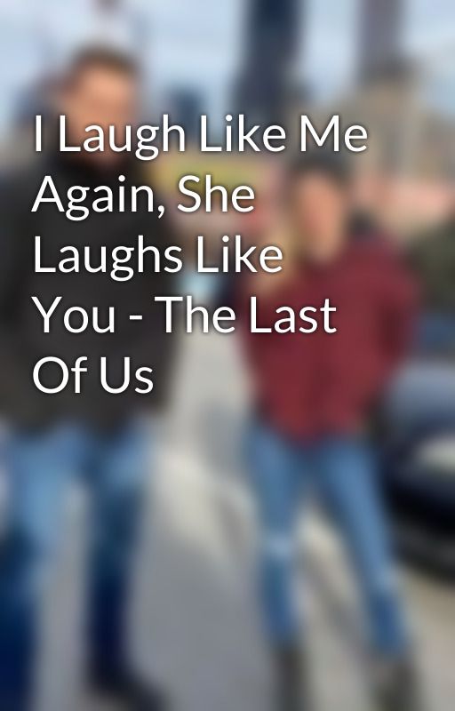 I Laugh Like Me Again, She Laughs Like You - The Last Of Us by knownforyears