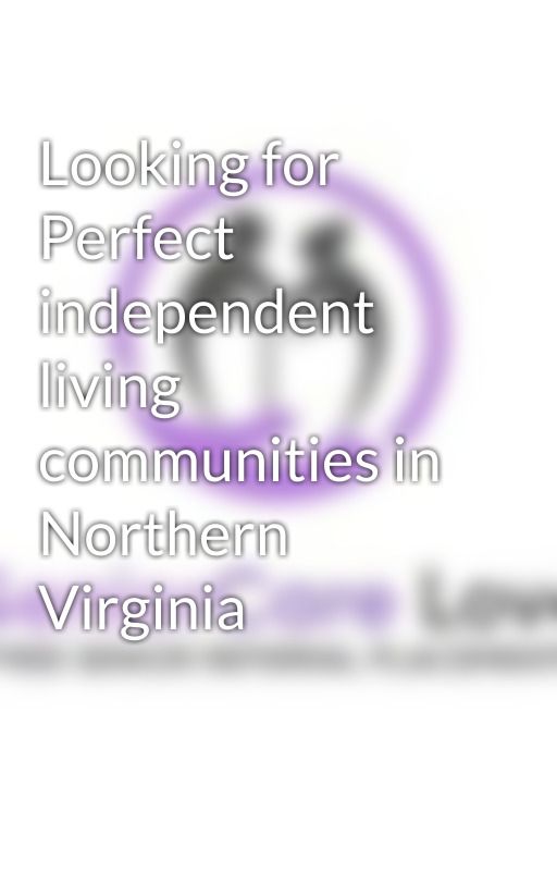 Looking for Perfect independent living communities in Northern Virginia by seniorcarelove