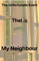 The Unfortunate Event That Is My Neighbour by AudreyPaudreyPudding