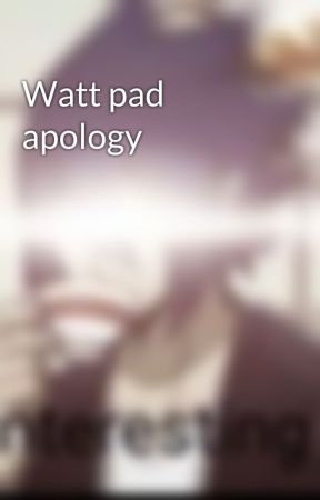 Watt pad apology  by PanimeSexualWeeb