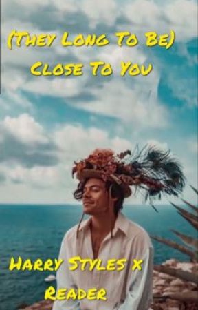 (They Long To Be) Close To You- Harry Styles x Reader by HeartbreakSatellite