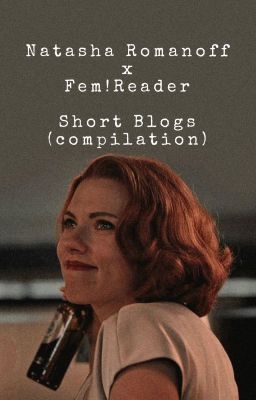 Natasha Romanoff x Fem!Reader Short Blogs (compilation) cover