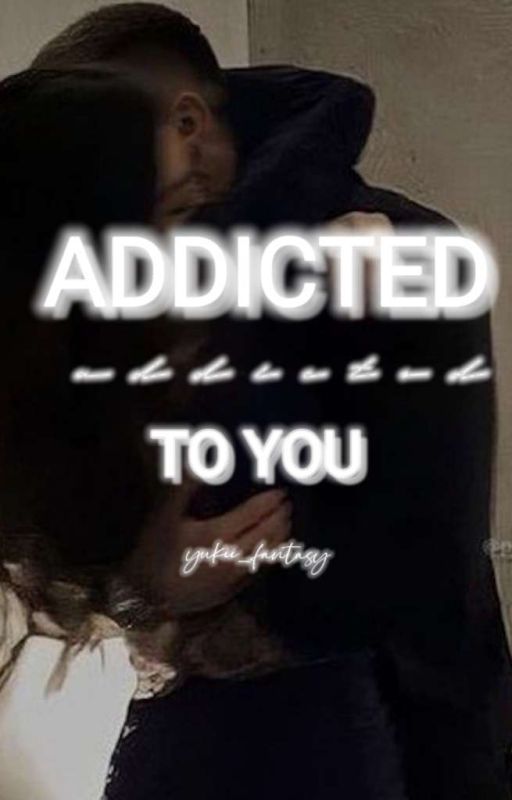 ADDICTED TO YOU by yukii_fantasy