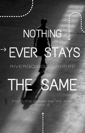 Nothing Ever Stays the Same (From the Ashes We Will Rise: Book 2) by RiverGoingNowhere