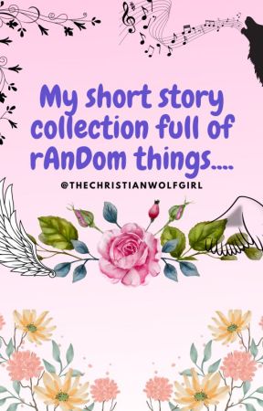 My short story collection full of rAnDoM things.... by TheChristianWolfgirl