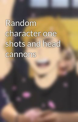 Random character one shots and head cannons cover