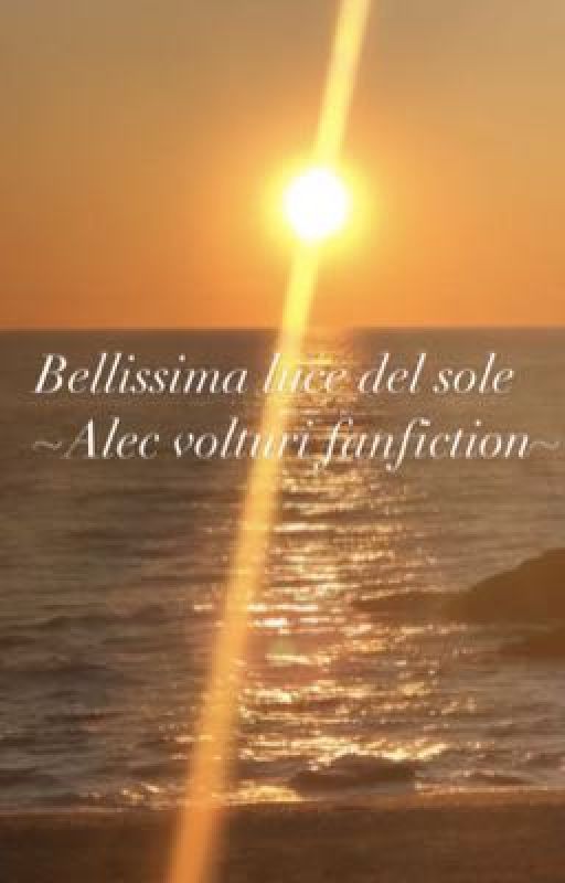 Bellissima luce del sole ~Alec volturi fanfiction~ by chanellover123