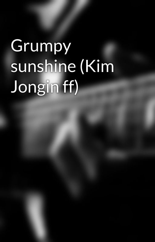 Grumpy sunshine (Kim Jongin ff) by Temporary-fixer