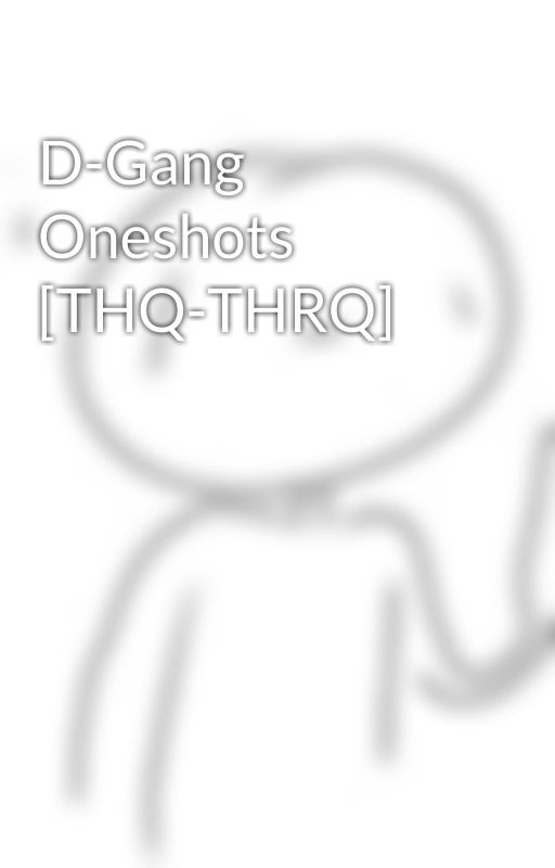 D-Gang Oneshots [THQ-THRQ] by the-pulls