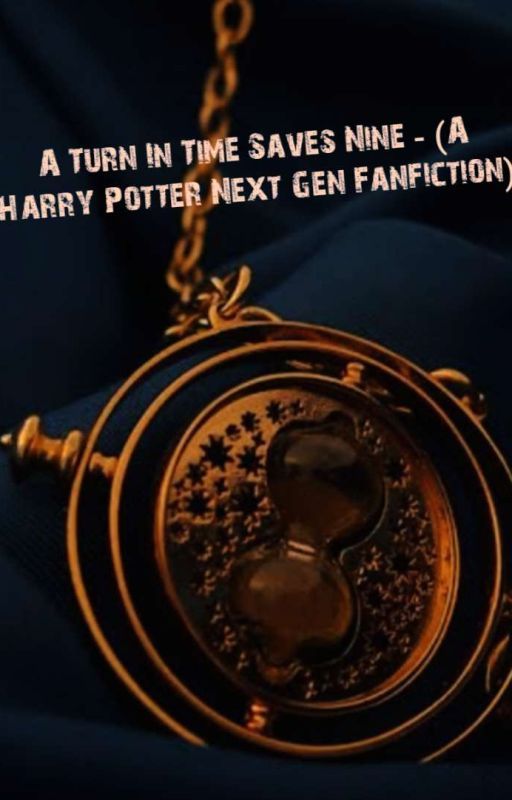 A Turn In Time Saves Nine - (Harry Potter Next Gen Time Travel Fanfic) by Ember_Moonlight