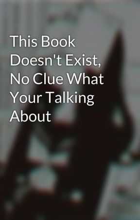 This Book Doesn't Exist, No Clue What Your Talking About by -sadRainy_D4y