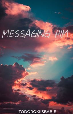 MESSAGING HIM || todoroki s. | old.unedited cover