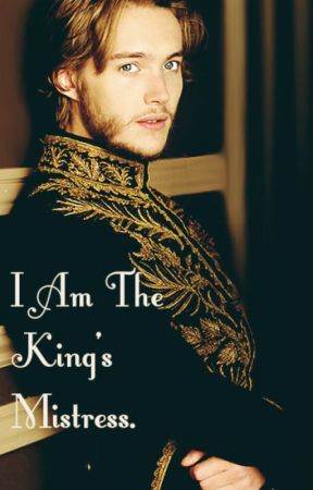 I Am The King's Mistress. by NiamAndLiLoShipper93