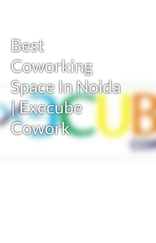 Best Coworking Space In Noida | Execube Cowork by Coworking12