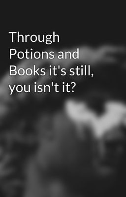 Through Potions and Books it's still, you isn't it? cover