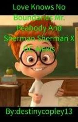 Love Knows No Boundaries Mr. Peabody And Sherman Sherman X OC Alexis cover