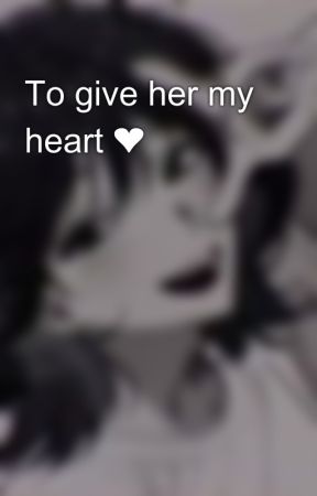 To give her my heart ❤️‍🩹 by YoungWriter172