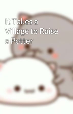 It Takes a Village to Raise a Potter by floatontheboat999