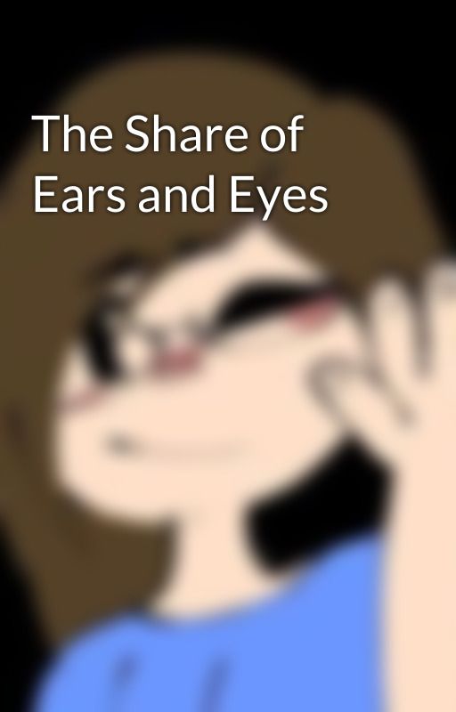 The Share of Ears and Eyes by M3lizzaCr0w